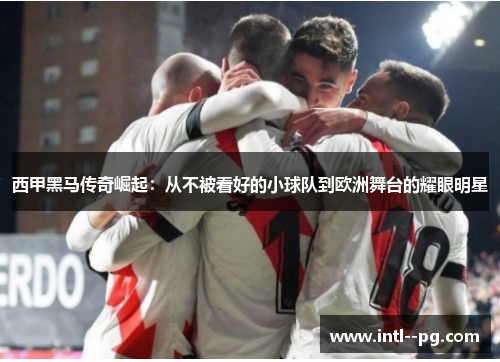 西甲黑马传奇崛起：从不被看好的小球队到欧洲舞台的耀眼明星