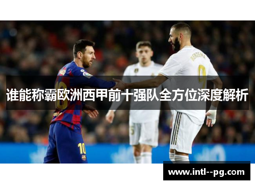 谁能称霸欧洲西甲前十强队全方位深度解析 谁能称霸欧洲西甲前十强队全方位深度解析