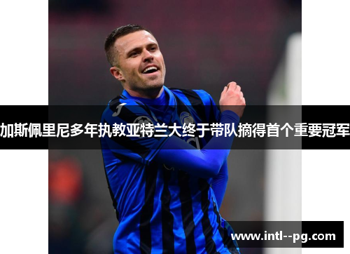 加斯佩里尼多年执教亚特兰大终于带队摘得首个重要冠军