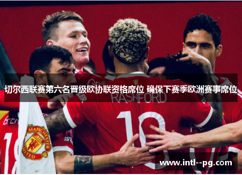 切尔西联赛第六名晋级欧协联资格席位 确保下赛季欧洲赛事席位 切尔西联赛第六名晋级欧协联资格席位 确保下赛季欧洲赛事席位