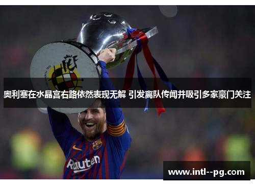 奥利塞在水晶宫右路依然表现无解 引发离队传闻并吸引多家豪门关注