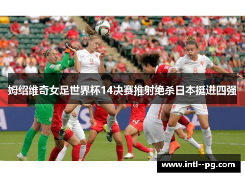 姆绍维奇女足世界杯14决赛推射绝杀日本挺进四强