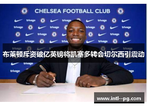 布莱顿斥资破亿英镑将凯塞多转会切尔西引震动 布莱顿斥资破亿英镑将凯塞多转会切尔西引震动