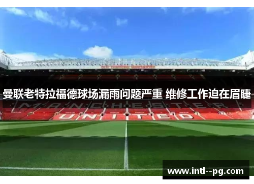 曼联老特拉福德球场漏雨问题严重 维修工作迫在眉睫