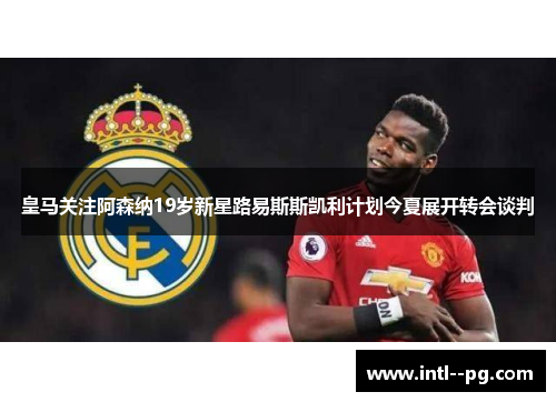 皇马关注阿森纳19岁新星路易斯斯凯利计划今夏展开转会谈判