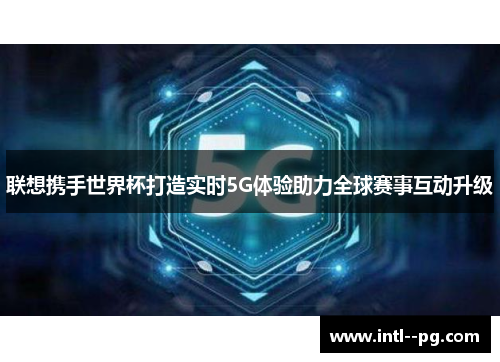 联想携手世界杯打造实时5G体验助力全球赛事互动升级