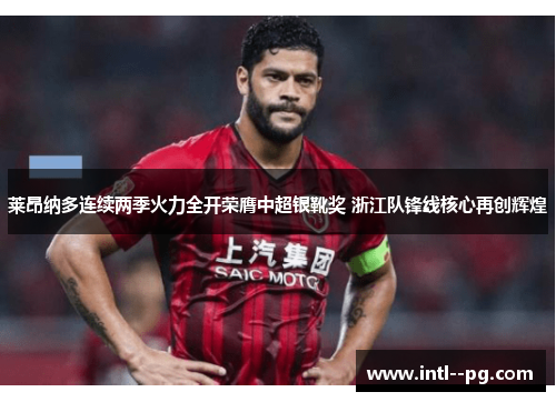 莱昂纳多连续两季火力全开荣膺中超银靴奖 浙江队锋线核心再创辉煌