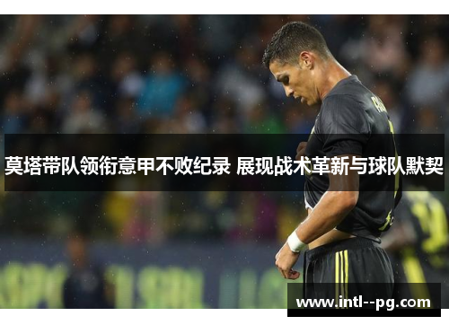莫塔带队领衔意甲不败纪录 展现战术革新与球队默契 莫塔带队领衔意甲不败纪录 展现战术革新与球队默契