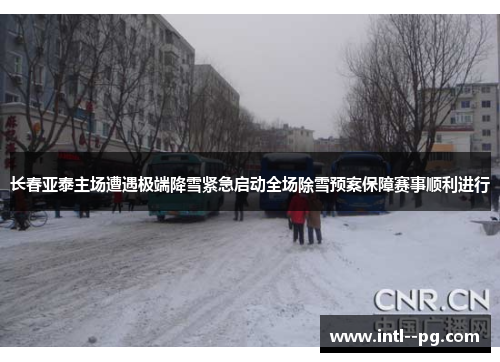 长春亚泰主场遭遇极端降雪紧急启动全场除雪预案保障赛事顺利进行