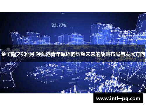 金子隆之如何引领海港青年军迈向辉煌未来的战略布局与发展方向