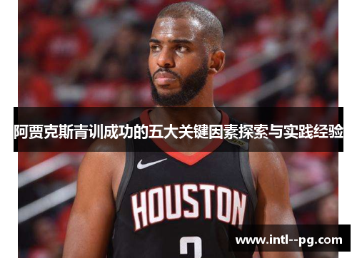 阿贾克斯青训成功的五大关键因素探索与实践经验