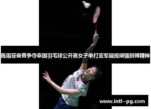 陈雨菲奋勇争夺泰国羽毛球公开赛女子单打亚军展现顽强拼搏精神