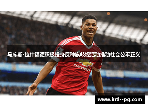 马库斯·拉什福德积极投身反种族歧视活动推动社会公平正义