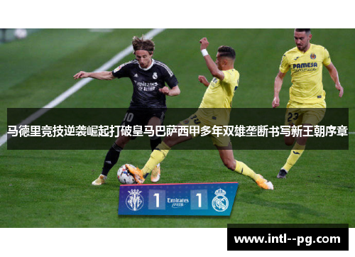 马德里竞技逆袭崛起打破皇马巴萨西甲多年双雄垄断书写新王朝序章