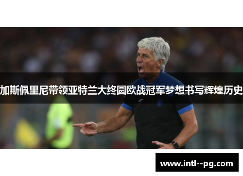 加斯佩里尼带领亚特兰大终圆欧战冠军梦想书写辉煌历史 加斯佩里尼带领亚特兰大终圆欧战冠军梦想书写辉煌历史