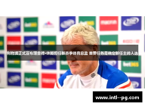 利物浦正式宣布理查德·休斯担任新赛季体育总监 首要任务是确定新任主帅人选 利物浦正式宣布理查德·休斯担任新赛季体育总监 首要任务是确定新任主帅人选