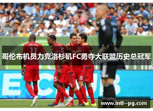 哥伦布机员力克洛杉矶FC勇夺大联盟历史总冠军 哥伦布机员力克洛杉矶FC勇夺大联盟历史总冠军