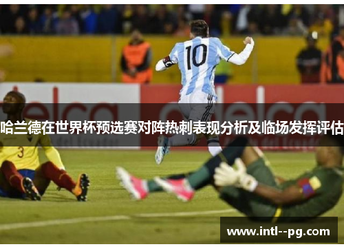 哈兰德在世界杯预选赛对阵热刺表现分析及临场发挥评估