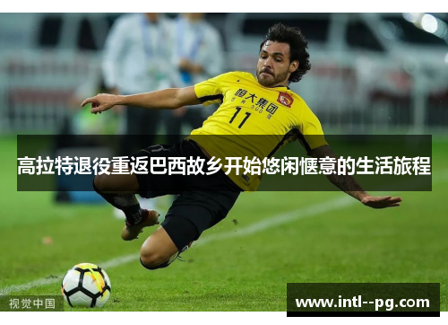 高拉特退役重返巴西故乡开始悠闲惬意的生活旅程
