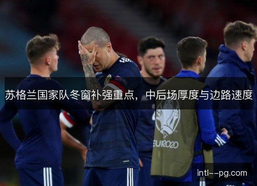 苏格兰国家队冬窗补强重点，中后场厚度与边路速度