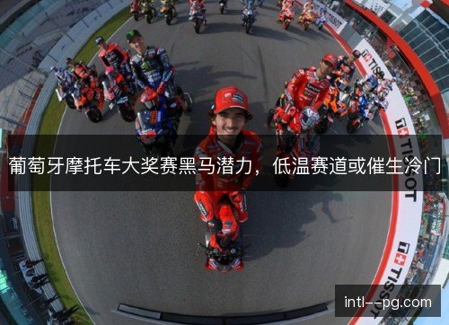 葡萄牙摩托车大奖赛黑马潜力，低温赛道或催生冷门